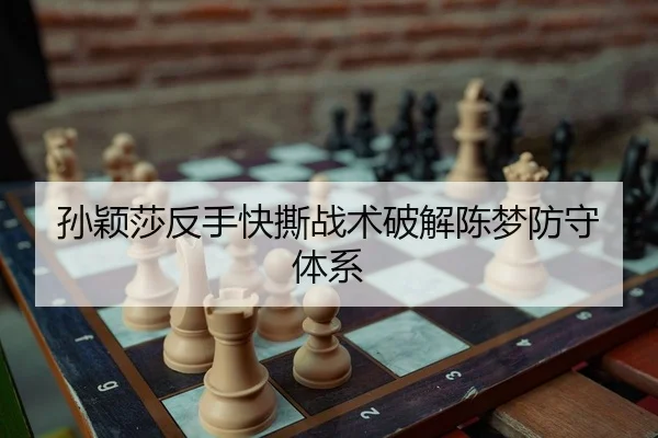 孙颖莎反手快撕战术破解陈梦防守体系